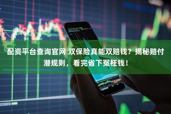 配资平台查询官网 双保险真能双赔钱？揭秘赔付潜规则，看完省下冤枉钱！